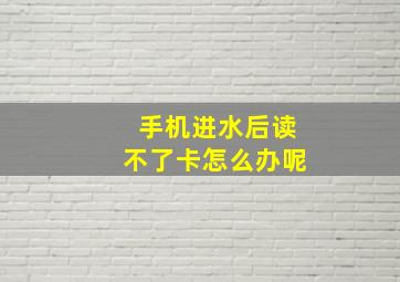 手机进水后读不了卡怎么办呢