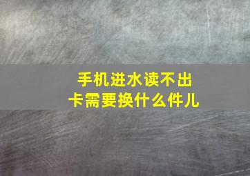 手机进水读不出卡需要换什么件儿