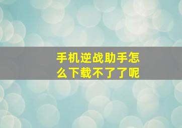 手机逆战助手怎么下载不了了呢