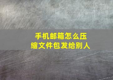 手机邮箱怎么压缩文件包发给别人