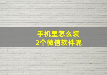 手机里怎么装2个微信软件呢