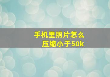 手机里照片怎么压缩小于50k