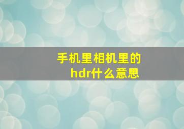 手机里相机里的hdr什么意思