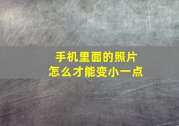 手机里面的照片怎么才能变小一点