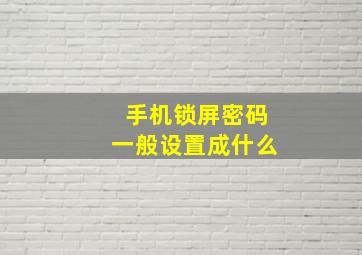 手机锁屏密码一般设置成什么