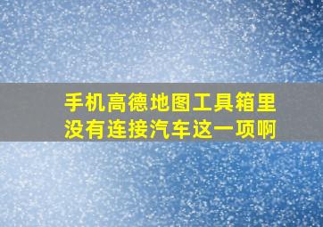 手机高德地图工具箱里没有连接汽车这一项啊