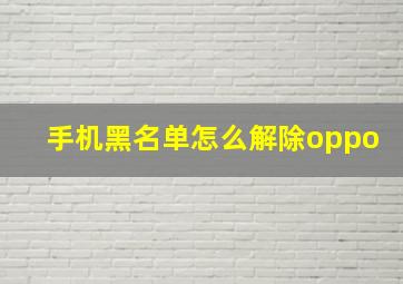 手机黑名单怎么解除oppo