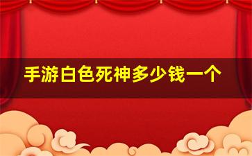 手游白色死神多少钱一个