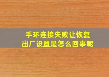 手环连接失败让恢复出厂设置是怎么回事呢