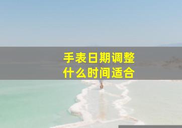 手表日期调整什么时间适合