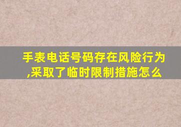 手表电话号码存在风险行为,采取了临时限制措施怎么