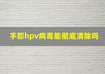 手部hpv病毒能彻底清除吗