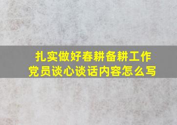 扎实做好春耕备耕工作党员谈心谈话内容怎么写