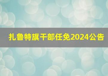 扎鲁特旗干部任免2024公告