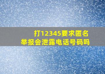 打12345要求匿名举报会泄露电话号码吗