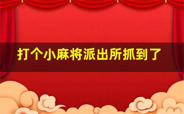 打个小麻将派出所抓到了