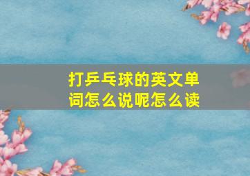 打乒乓球的英文单词怎么说呢怎么读