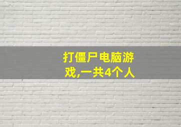 打僵尸电脑游戏,一共4个人