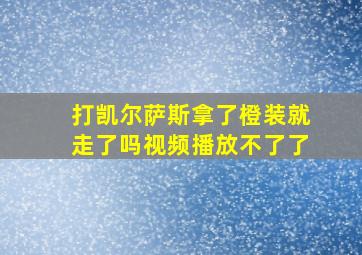 打凯尔萨斯拿了橙装就走了吗视频播放不了了