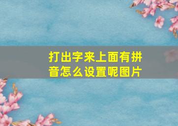 打出字来上面有拼音怎么设置呢图片