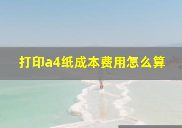 打印a4纸成本费用怎么算