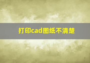 打印cad图纸不清楚