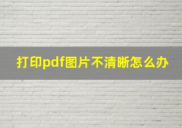 打印pdf图片不清晰怎么办