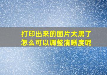 打印出来的图片太黑了怎么可以调整清晰度呢