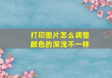 打印图片怎么调整颜色的深浅不一样