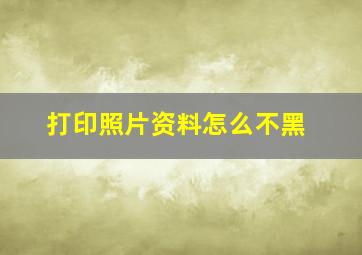 打印照片资料怎么不黑