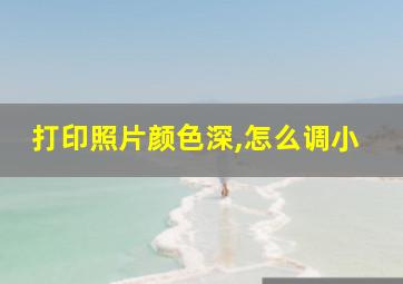 打印照片颜色深,怎么调小