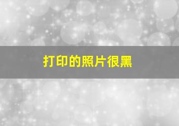 打印的照片很黑