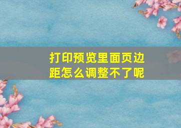 打印预览里面页边距怎么调整不了呢