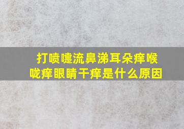 打喷嚏流鼻涕耳朵痒喉咙痒眼睛干痒是什么原因