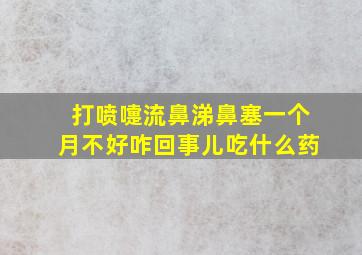 打喷嚏流鼻涕鼻塞一个月不好咋回事儿吃什么药