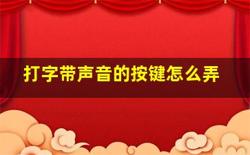 打字带声音的按键怎么弄