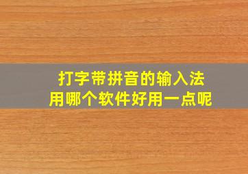 打字带拼音的输入法用哪个软件好用一点呢