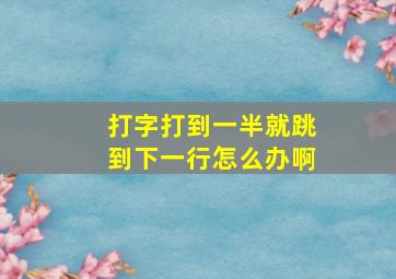 打字打到一半就跳到下一行怎么办啊