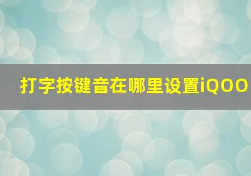 打字按键音在哪里设置iQOO