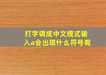 打字调成中文模式输入a会出现什么符号呢