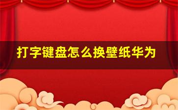 打字键盘怎么换壁纸华为