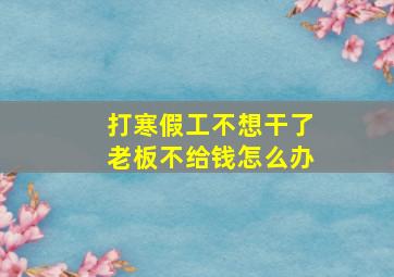 打寒假工不想干了老板不给钱怎么办