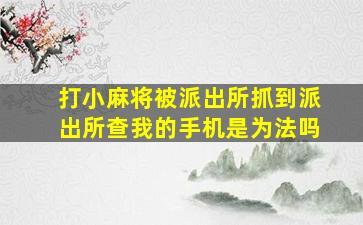 打小麻将被派出所抓到派出所查我的手机是为法吗