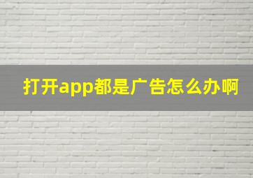 打开app都是广告怎么办啊