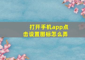 打开手机app点击设置图标怎么弄