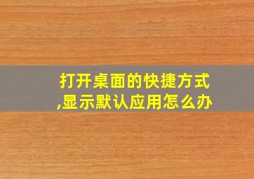 打开桌面的快捷方式,显示默认应用怎么办