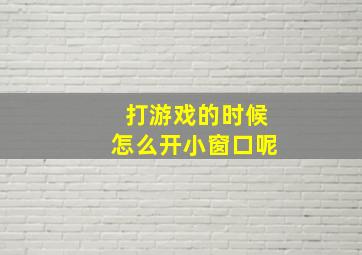 打游戏的时候怎么开小窗口呢