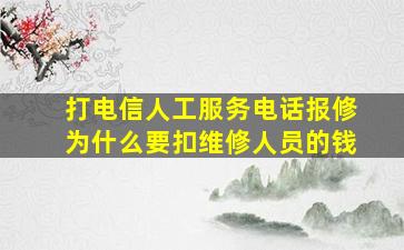 打电信人工服务电话报修为什么要扣维修人员的钱