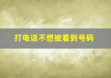 打电话不想被看到号码