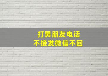 打男朋友电话不接发微信不回